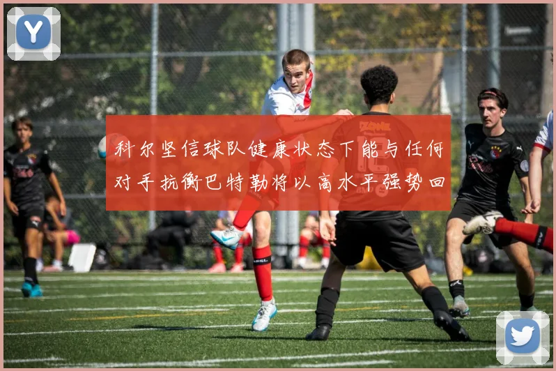 科尔坚信球队健康状态下能与任何对手抗衡巴特勒将以高水平强势回归