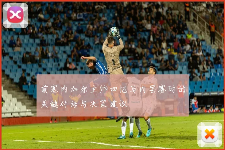 前塞内加尔主帅回忆马内罢赛时的关键对话与决策建议