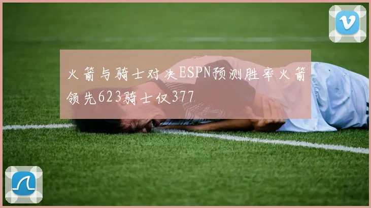 火箭与骑士对决ESPN预测胜率火箭领先623骑士仅377
