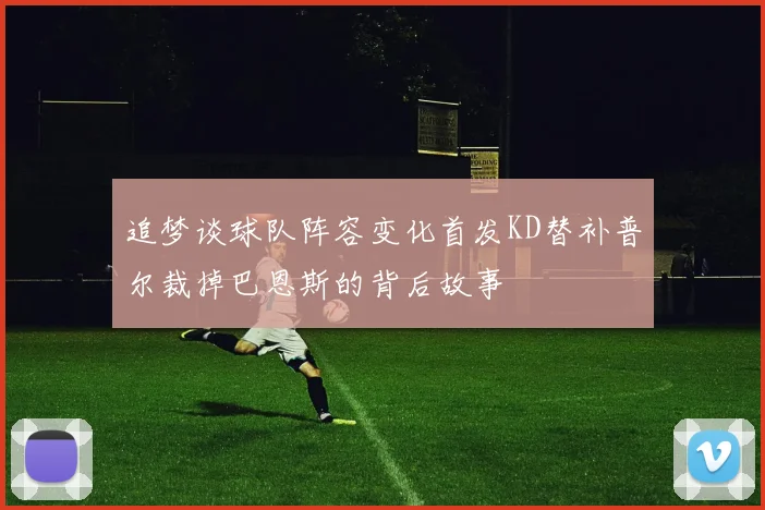 追梦谈球队阵容变化首发KD替补普尔裁掉巴恩斯的背后故事