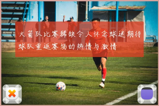 火箭队比赛稀缺令人怀念球迷期待球队重返赛场的热情与激情