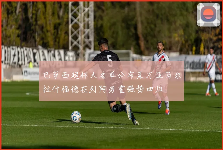 巴萨西超杯大名单公布莱万亚马尔拉什福德在列阿劳霍强势回归